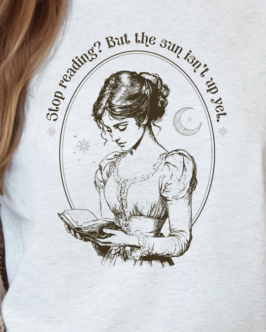 Stop Reading? But the Sun Isn't Up Yet. Womens T-shirt