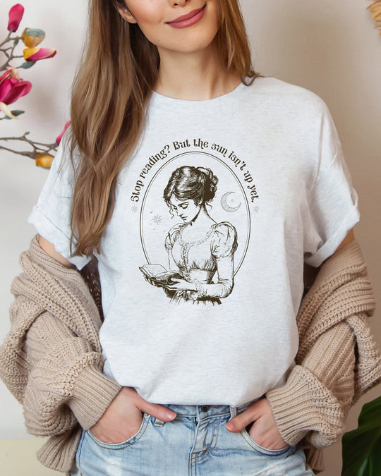 Stop Reading? But the Sun Isn't Up Yet. Womens T-shirt