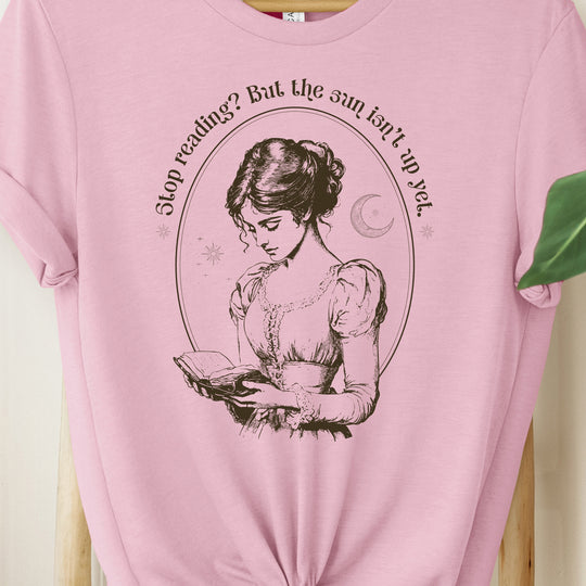 Stop Reading? But the Sun Isn't Up Yet. Womens T-shirt