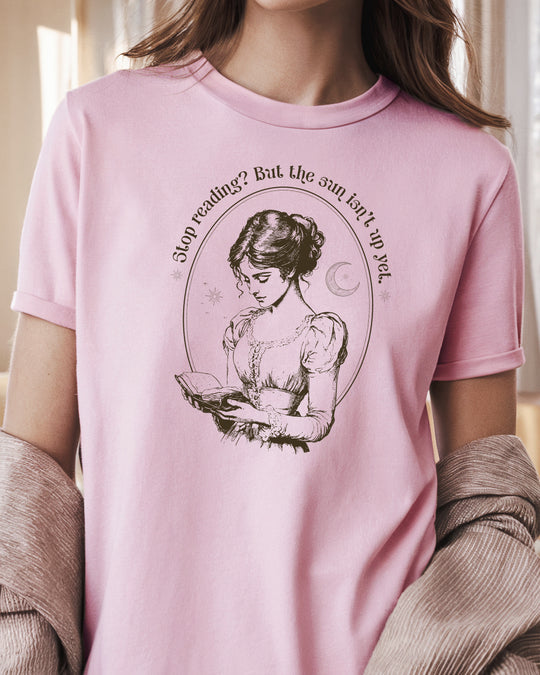 Stop Reading? But the Sun Isn't Up Yet. Womens T-shirt